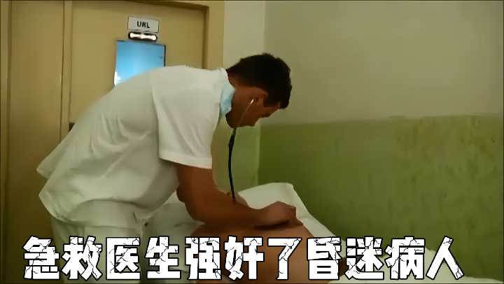 急救医生强奸昏迷女病人！诊疗室强行插入内射实录！
