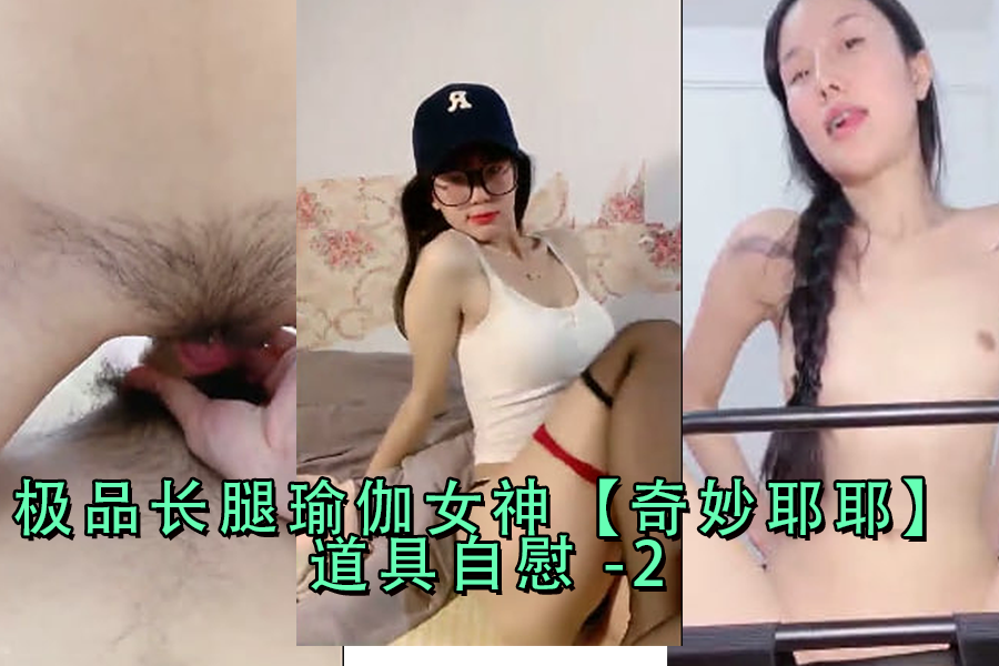 极品长腿瑜伽女神狂玩奇妙耶耶道具自慰,高潮迭起!第二弹