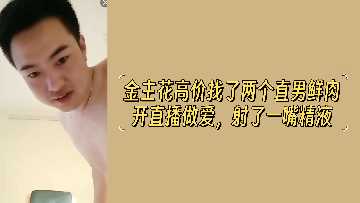 金主豪掷千金包养双直男鲜肉!直播间激情造爱,浓精爆射满嘴四溅